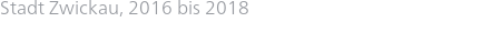 Stadt Zwickau, 2016 bis 2018